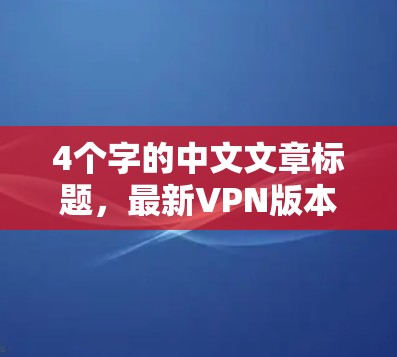 4个字的中文文章标题，最新VPN版本发布，全面保障网络安全，助力数字化未来