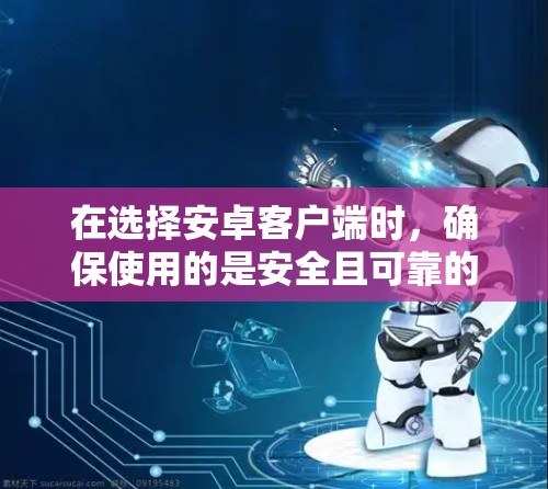 在选择安卓客户端时，确保使用的是安全且可靠的工具。以下是一些推荐的VPN客户端和工具，供您参考