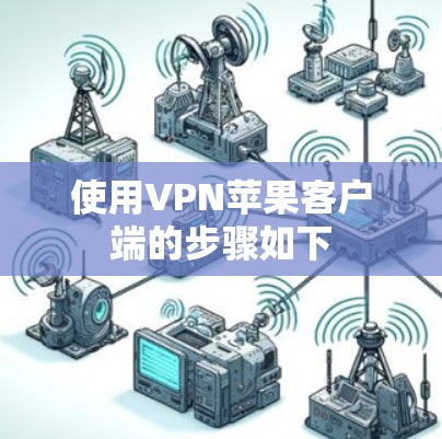 使用VPN苹果客户端的步骤如下