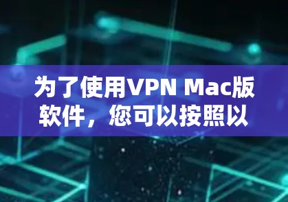为了使用VPN Mac版软件，您可以按照以下步骤进行安装和配置