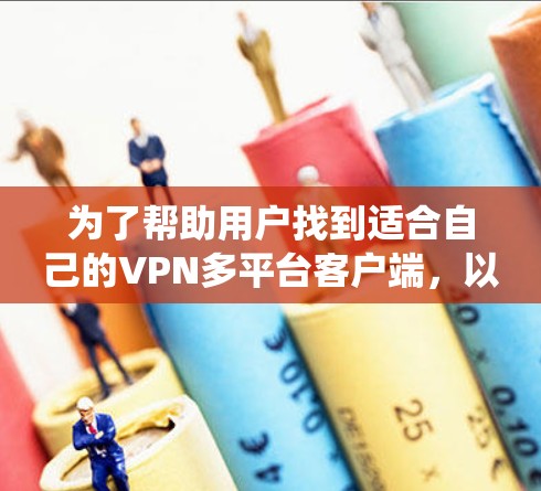 为了帮助用户找到适合自己的VPN多平台客户端，以下是一个系统化的整理和推荐，涵盖免费、付费、模拟环境以及需要注册账号的类型