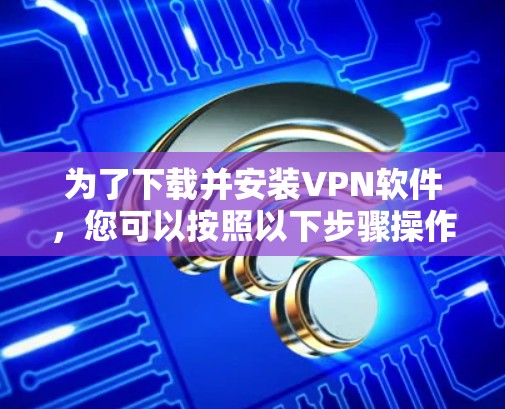 为了下载并安装VPN软件，您可以按照以下步骤操作
