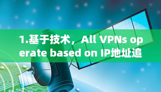 1.基于技术，All VPNs operate based on IP地址追踪、网络深度、加密技术、网络追踪和内容过滤