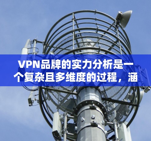VPN品牌的实力分析是一个复杂且多维度的过程，涵盖了品牌知名度、技术实力、用户基础、市场影响力、法律合规性、售后服务、品牌价值等方面。以下是一个全面的VPN品牌实力分析框架