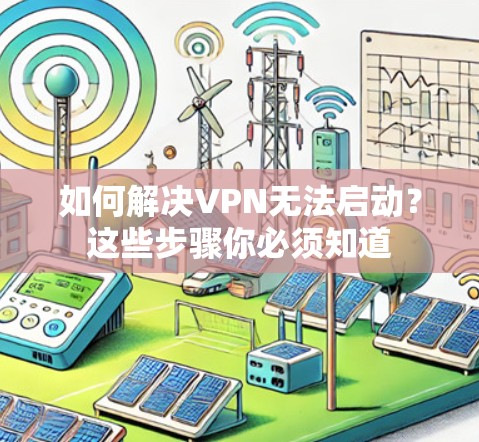 如何解决VPN无法启动？这些步骤你必须知道
