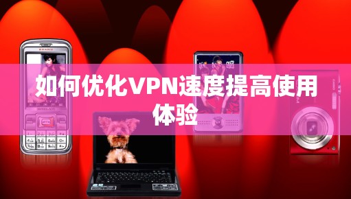 如何优化VPN速度提高使用体验