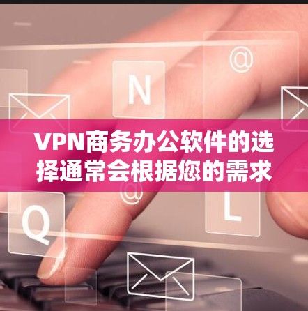 VPN商务办公软件的选择通常会根据您的需求、预算以及对网络安全和隐私的管理要求来决定。以下是一些推荐的VPN商务办公软件，这些软件通常提供功能强大、安全可靠的解决方案
