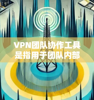 VPN团队协作工具是指用于团队内部或跨团队协作中管理、配置和监控VPN访问的软件或应用程序。这些工具旨在帮助团队成员或管理员优化VPN网络环境，确保团队成员的访问安全、高效和透明