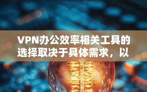VPN办公效率相关工具的选择取决于具体需求，以下是一些适合不同场景的工具推荐