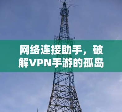 网络连接助手，破解VPN手游的孤岛挑战