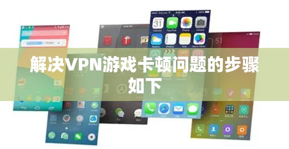解决VPN游戏卡顿问题的步骤如下