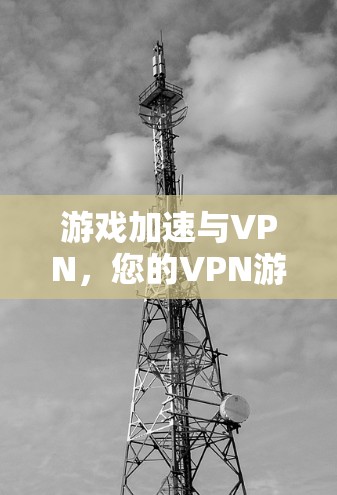 游戏加速与VPN，您的VPN游戏加速工具？