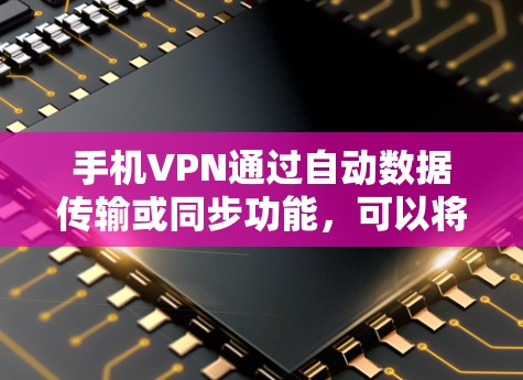 手机VPN通过自动数据传输或同步功能，可以将手机上的数据上传到云端，从而节省流量。以下是详细的步骤说明