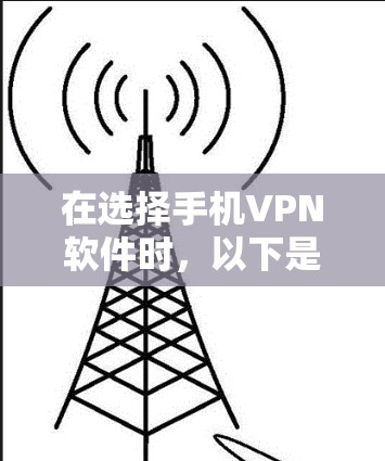 在选择手机VPN软件时，以下是一个有条理的指南，帮助你做出明智的决定