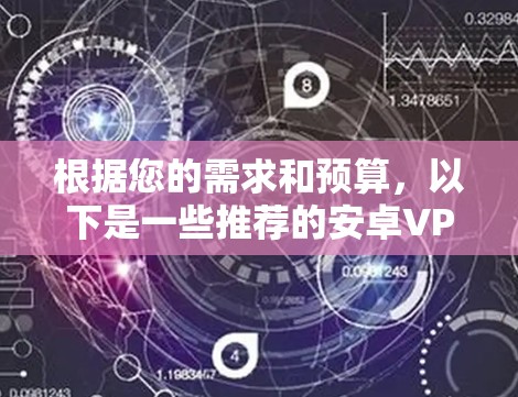 根据您的需求和预算，以下是一些推荐的安卓VPN选项