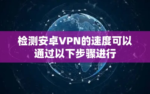 检测安卓VPN的速度可以通过以下步骤进行