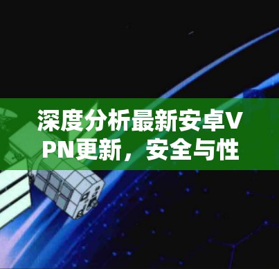 深度分析最新安卓VPN更新，安全与性能的平衡