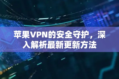 苹果VPN的安全守护，深入解析最新更新方法