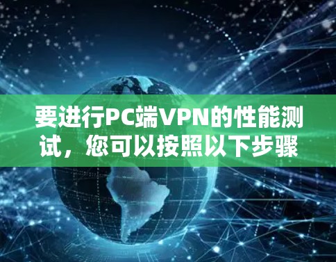 要进行PC端VPN的性能测试，您可以按照以下步骤进行