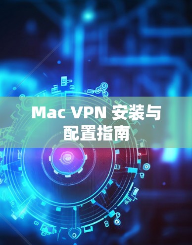 Mac VPN 安装与配置指南