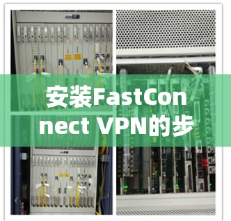 安装FastConnect VPN的步骤如下