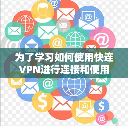 为了学习如何使用快连VPN进行连接和使用，以下是分步指南