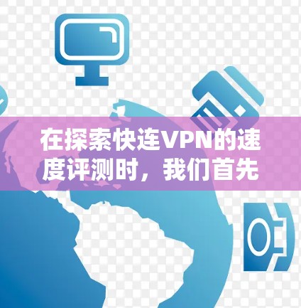 在探索快连VPN的速度评测时，我们首先需要明确速度评测指的是一种评估VPN服务在数据传输速度、延迟、连接稳定性等方面的性能。以下是关于快连VPN速度评测的详细分析