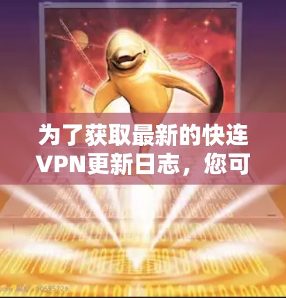 为了获取最新的快连VPN更新日志，您可以按照以下步骤操作