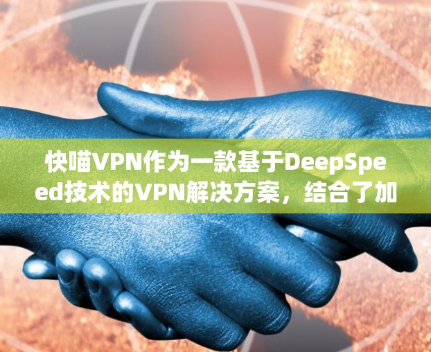 快喵VPN作为一款基于DeepSpeed技术的VPN解决方案，结合了加密传输、流媒体和端设备同步等核心功能，满足了不同用户的需求。以下是对快喵VPN的全面评测