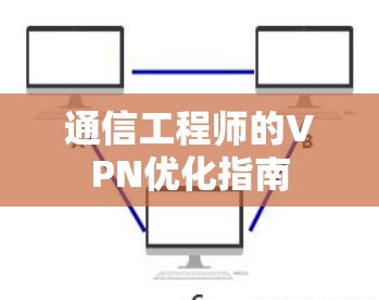通信工程师的VPN优化指南