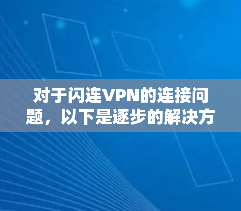 对于闪连VPN的连接问题，以下是逐步的解决方案