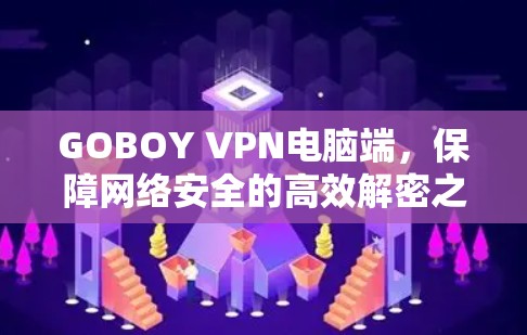 GOBOY VPN电脑端，保障网络安全的高效解密之道