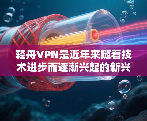 轻舟VPN是近年来随着技术进步而逐渐兴起的新兴VPN服务，它结合了网络加密和本地服务器技术，提供了一种高效、安全且可靠的VPN体验。如果你正在使用轻舟VPN，想要了解最新的更新信息，可以参考以下内容