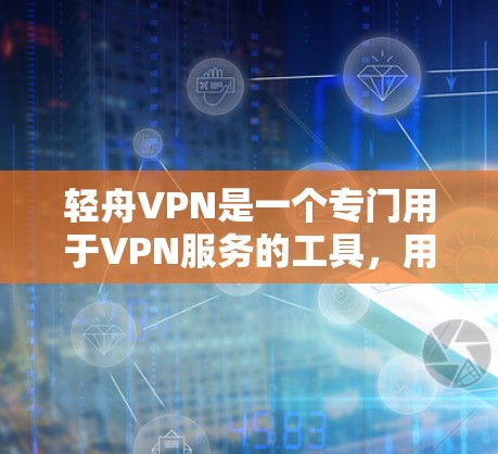 轻舟VPN是一个专门用于VPN服务的工具，用户可以在该平台下载并安装该服务。以下是轻舟VPN的使用攻略