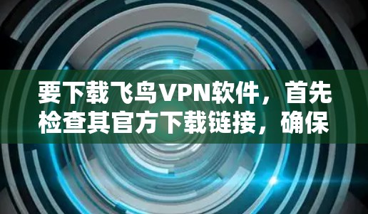 要下载飞鸟VPN软件，首先检查其官方下载链接，确保安全。如果下载到软件后，不要直接点击安装，而是等待下载完成后，按照官方指导步骤进入安装界面