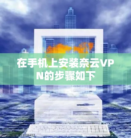 在手机上安装奈云VPN的步骤如下