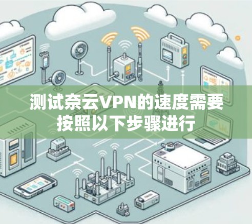 测试奈云VPN的速度需要按照以下步骤进行 测试奈云VPN的速度需要按照以下步骤进行
