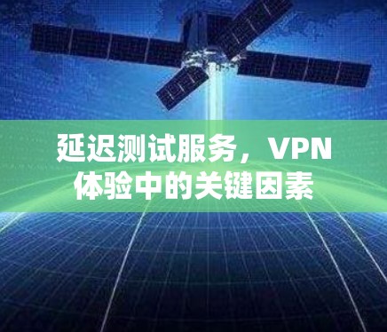 延迟测试服务，VPN体验中的关键因素