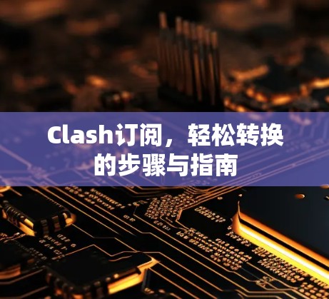 Clash订阅，轻松转换的步骤与指南