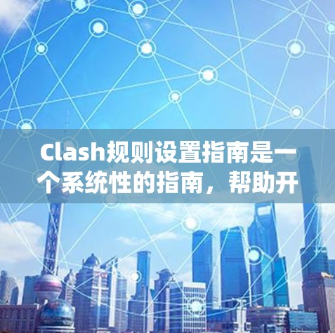 Clash规则设置指南是一个系统性的指南，帮助开发者或玩家正确设置Clash游戏规则。以下是详细的指南，涵盖从设置到扩展的各个方面