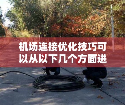 机场连接优化技巧可以从以下几个方面进行优化，以提高机场的连接效率、降低通勤时间以及提升运营效益