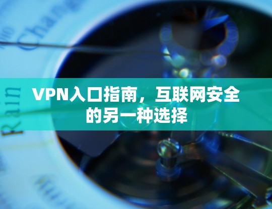 VPN入口指南，互联网安全的另一种选择