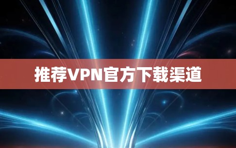 推荐VPN官方下载渠道