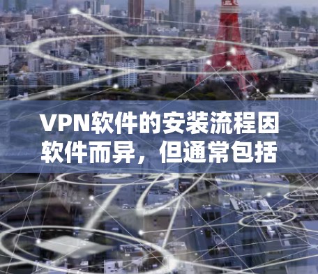 VPN软件的安装流程因软件而异，但通常包括以下步骤