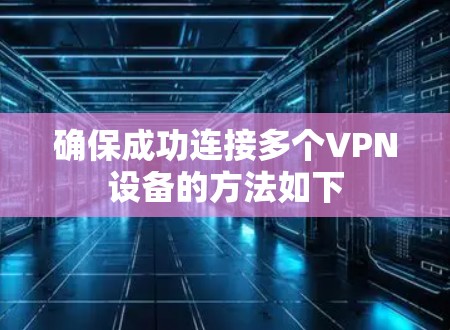 确保成功连接多个VPN设备的方法如下