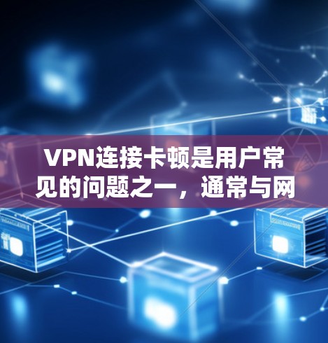 VPN连接卡顿是用户常见的问题之一，通常与网络设备、服务器故障、路由器设置不当、带宽不足等因素有关。以下是一些解决方法，供您参考