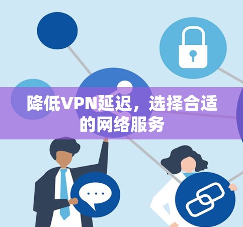 降低VPN延迟，选择合适的网络服务
