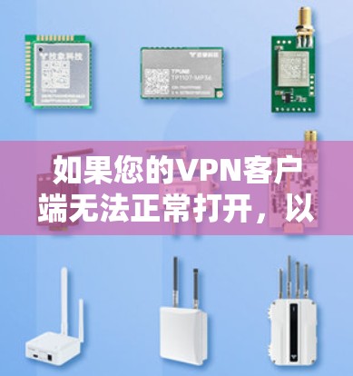 如果您的VPN客户端无法正常打开，以下是一些可能的解决方法