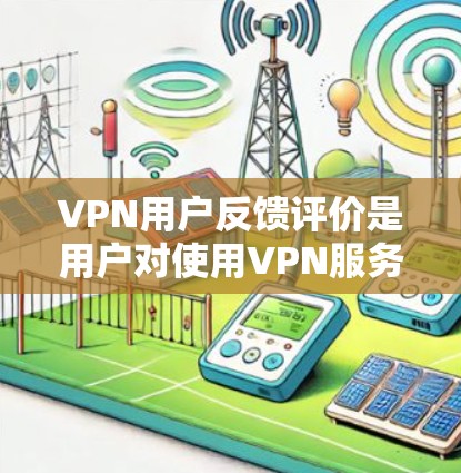 VPN用户反馈评价是用户对使用VPN服务时的体验和建议。以下是一些可能的用户反馈和对应的解决方案
