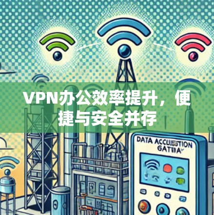 VPN办公效率提升，便捷与安全并存